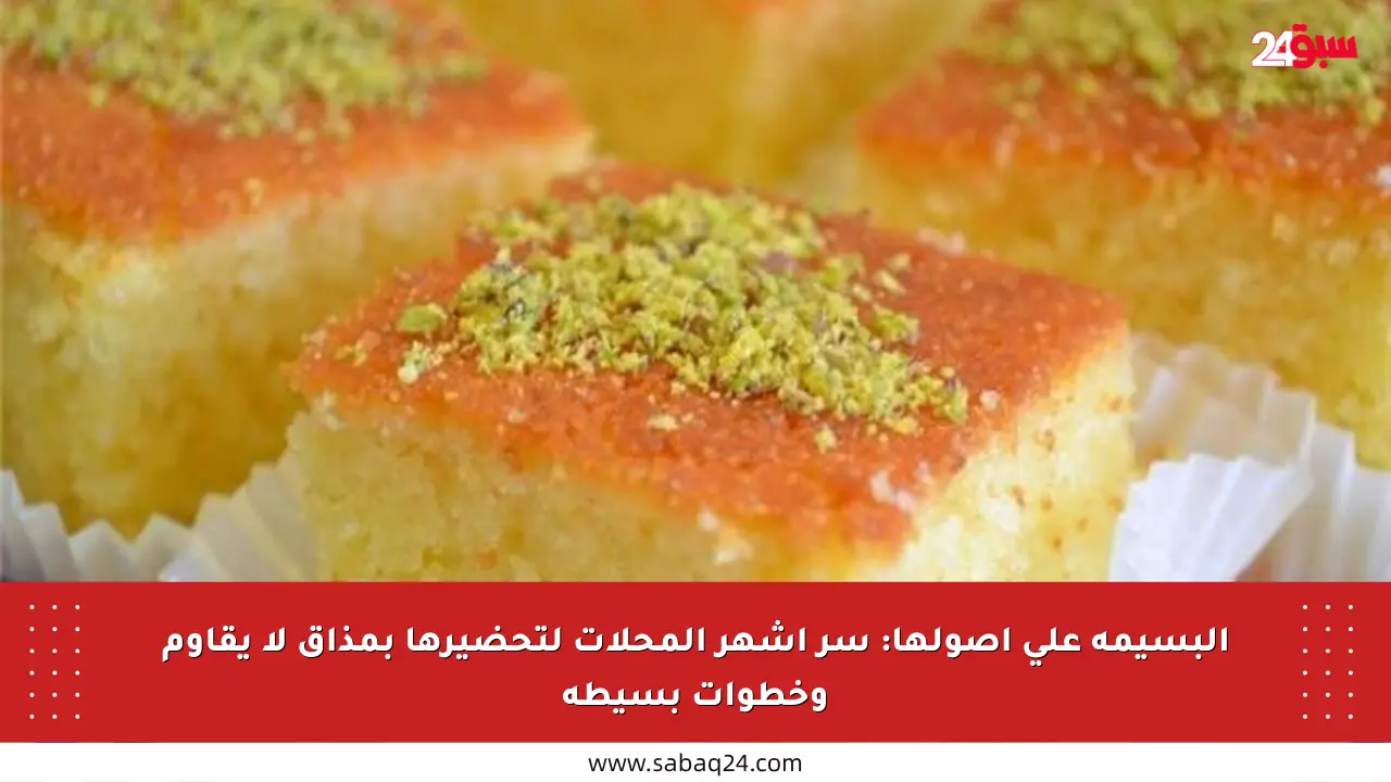 البسيمة على أصولها: سر أشهر المحلات لتحضيرها بمذاق لا يقاوم وخطوات بسيطة